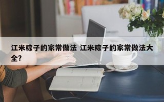 江米粽子的家常做法 江米粽子的家常做法大全？