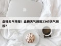 盘锦天气预报！盘锦天气预报2345天气预报？
