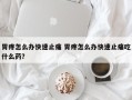 胃疼怎么办快速止痛 胃疼怎么办快速止痛吃什么药？