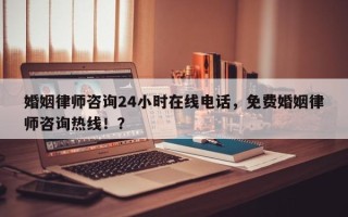 婚姻律师咨询24小时在线电话，免费婚姻律师咨询热线！？