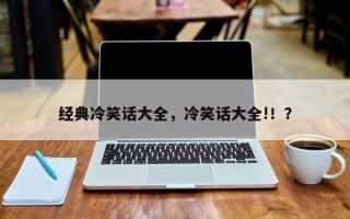 经典冷笑话大全，冷笑话大全!！？