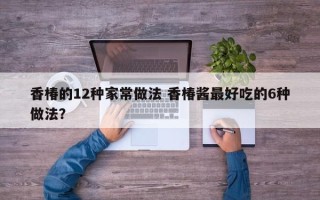 香椿的12种家常做法 香椿酱最好吃的6种做法？