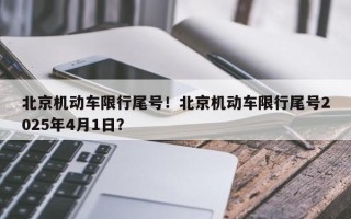 北京机动车限行尾号！北京机动车限行尾号2025年4月1日？
