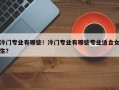 冷门专业有哪些！冷门专业有哪些专业适合女生？