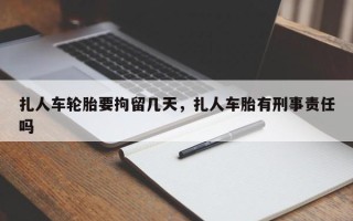 扎人车轮胎要拘留几天，扎人车胎有刑事责任吗