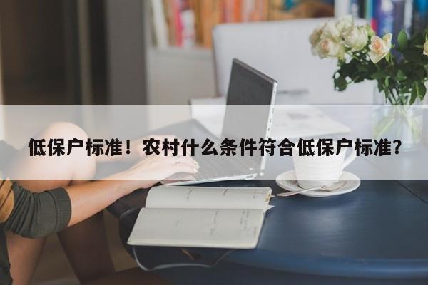 低保户标准！农村什么条件符合低保户标准？