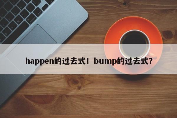 happen的过去式！bump的过去式？