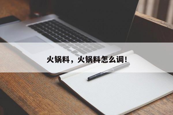 火锅料，火锅料怎么调！