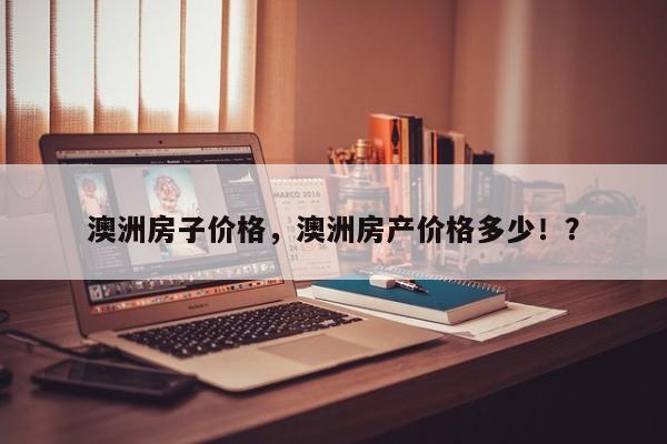 澳洲房子价格，澳洲房产价格多少！？