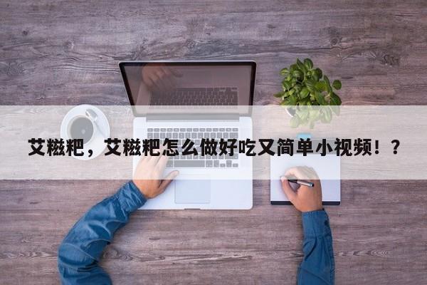 艾糍粑，艾糍粑怎么做好吃又简单小视频！？