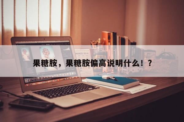 果糖胺，果糖胺偏高说明什么！？
