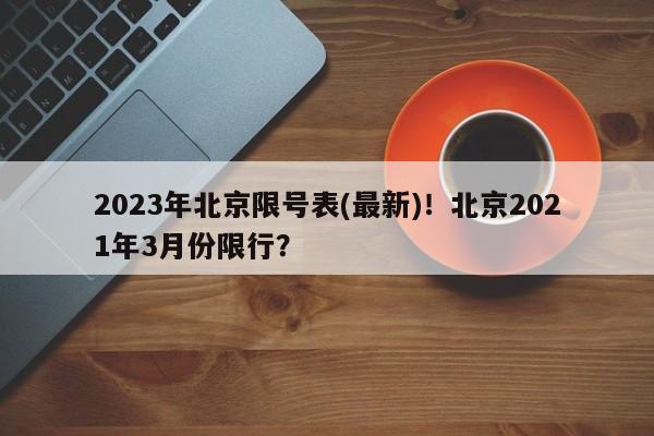 2023年北京限号表(最新)！北京2021年3月份限行？